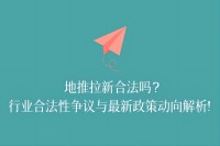 地推拉新合法吗？行业合法性争议与最新政策动向解析!